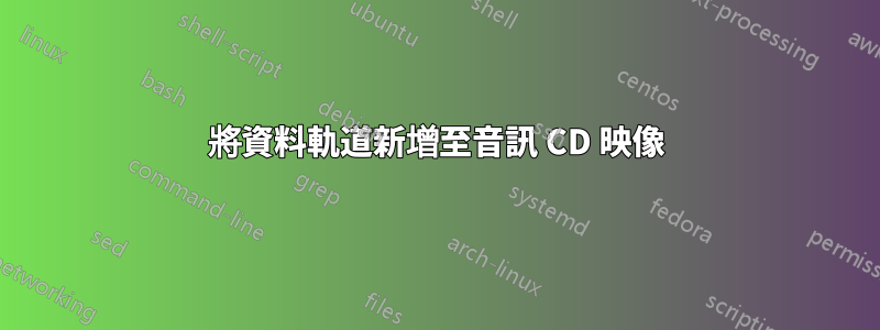 將資料軌道新增至音訊 CD 映像