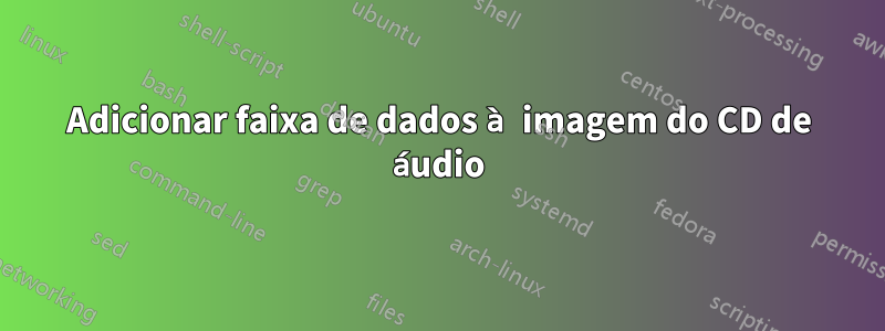 Adicionar faixa de dados à imagem do CD de áudio