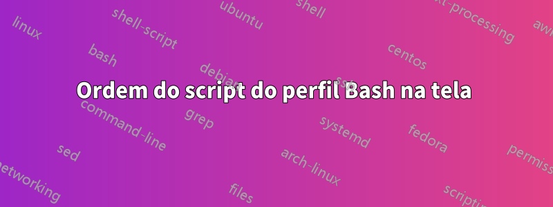 Ordem do script do perfil Bash na tela