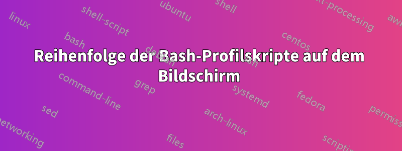 Reihenfolge der Bash-Profilskripte auf dem Bildschirm