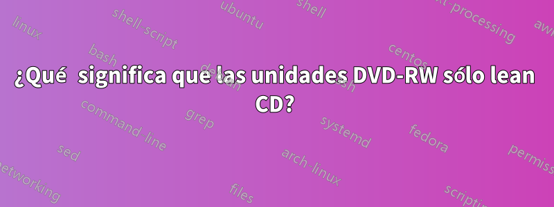 ¿Qué significa que las unidades DVD-RW sólo lean CD?