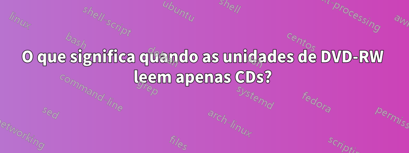 O que significa quando as unidades de DVD-RW leem apenas CDs?