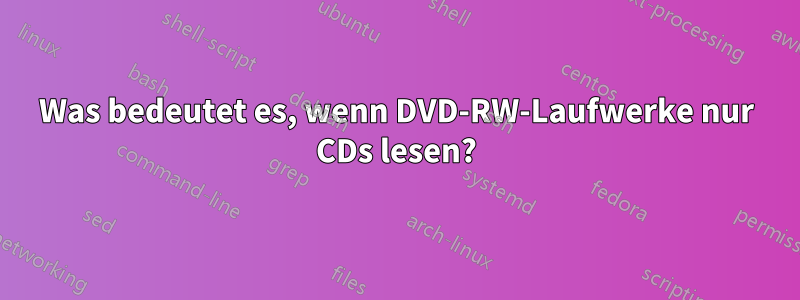 Was bedeutet es, wenn DVD-RW-Laufwerke nur CDs lesen?