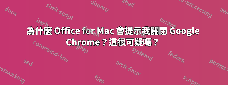 為什麼 Office for Mac 會提示我關閉 Google Chrome？這很可疑嗎？