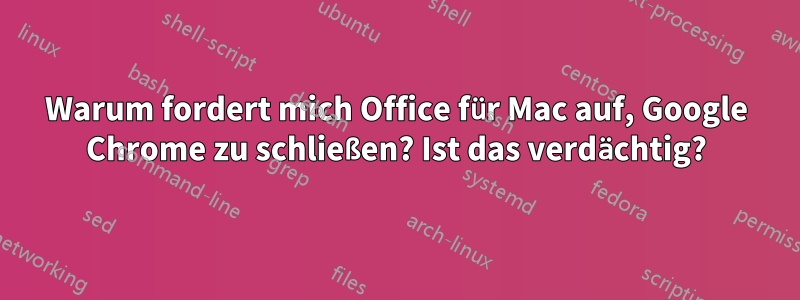 Warum fordert mich Office für Mac auf, Google Chrome zu schließen? Ist das verdächtig?