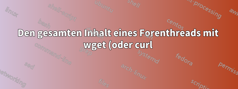Den gesamten Inhalt eines Forenthreads mit wget (oder curl) abrufen?