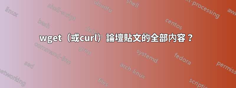 wget（或curl）論壇貼文的全部內容？