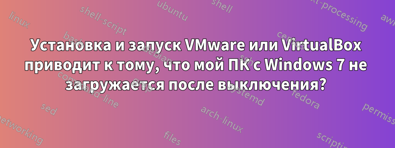 Установка и запуск VMware или VirtualBox приводит к тому, что мой ПК с Windows 7 не загружается после выключения?