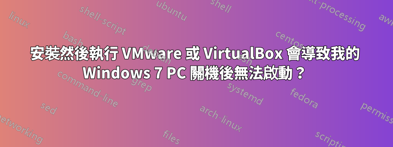 安裝然後執行 VMware 或 VirtualBox 會導致我的 Windows 7 PC 關機後無法啟動？