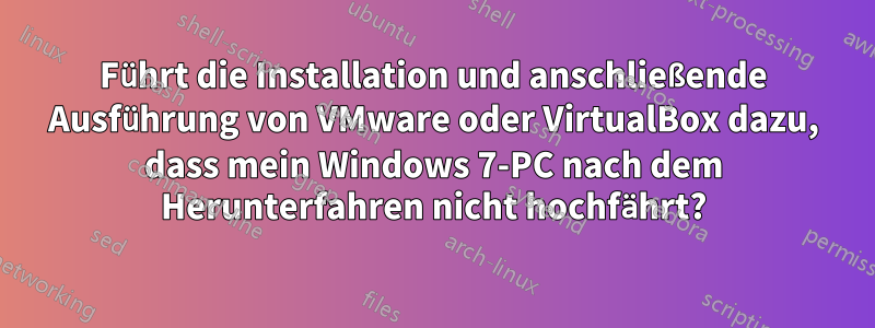 Führt die Installation und anschließende Ausführung von VMware oder VirtualBox dazu, dass mein Windows 7-PC nach dem Herunterfahren nicht hochfährt?