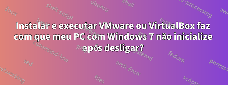 Instalar e executar VMware ou VirtualBox faz com que meu PC com Windows 7 não inicialize após desligar?