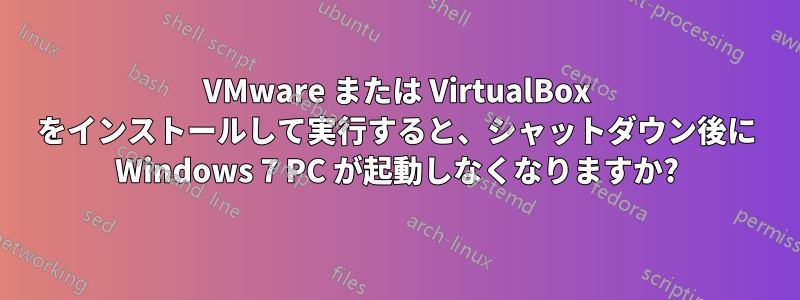 VMware または VirtualBox をインストールして実行すると、シャットダウン後に Windows 7 PC が起動しなくなりますか?