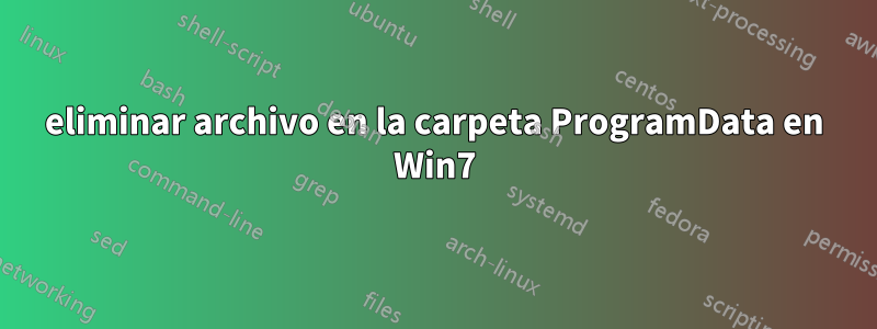 eliminar archivo en la carpeta ProgramData en Win7