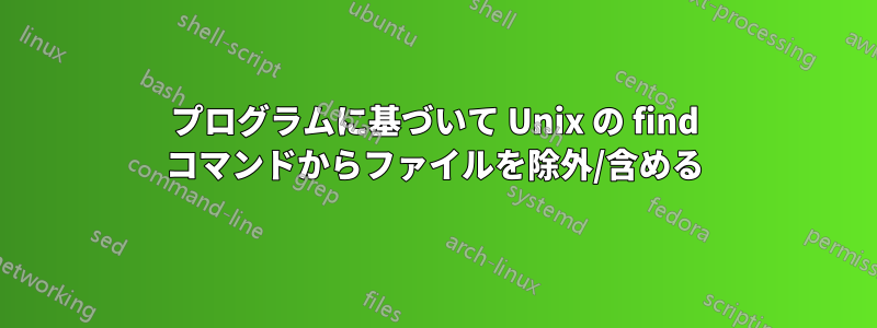 プログラムに基づいて Unix の find コマンドからファイルを除外/含める