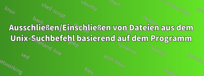 Ausschließen/Einschließen von Dateien aus dem Unix-Suchbefehl basierend auf dem Programm