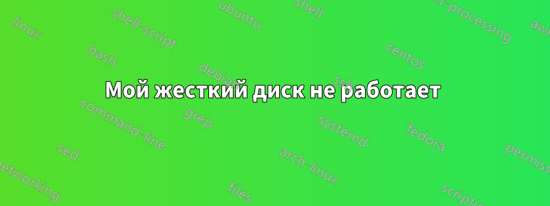 Мой жесткий диск не работает