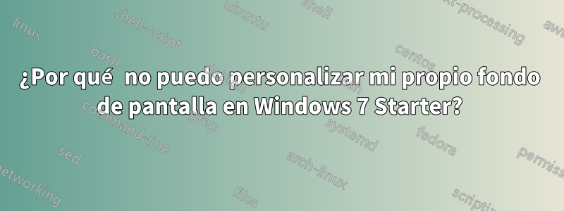 ¿Por qué no puedo personalizar mi propio fondo de pantalla en Windows 7 Starter?