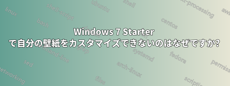 Windows 7 Starter で自分の壁紙をカスタマイズできないのはなぜですか?