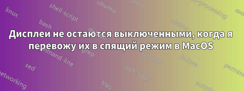 Дисплеи не остаются выключенными, когда я перевожу их в спящий режим в MacOS