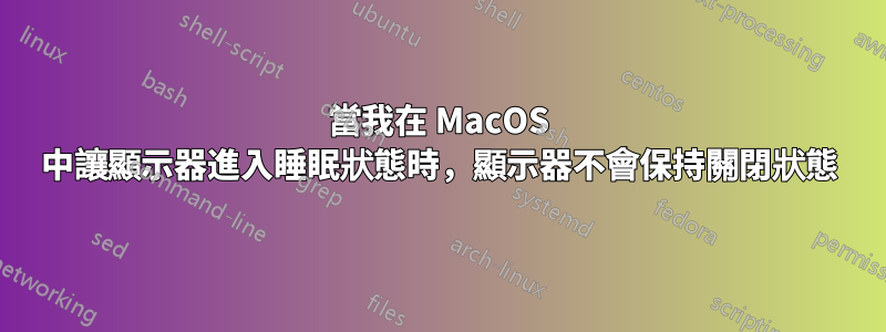 當我在 MacOS 中讓顯示器進入睡眠狀態時，顯示器不會保持關閉狀態