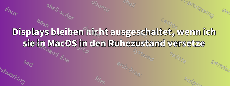 Displays bleiben nicht ausgeschaltet, wenn ich sie in MacOS in den Ruhezustand versetze