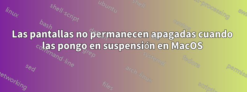 Las pantallas no permanecen apagadas cuando las pongo en suspensión en MacOS