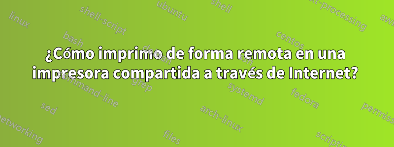 ¿Cómo imprimo de forma remota en una impresora compartida a través de Internet?