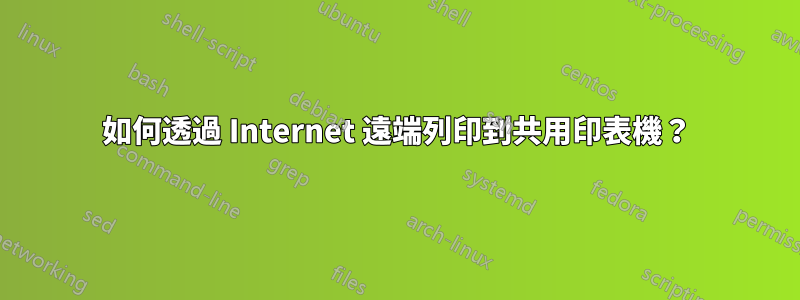 如何透過 Internet 遠端列印到共用印表機？