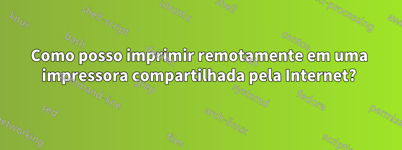 Como posso imprimir remotamente em uma impressora compartilhada pela Internet?