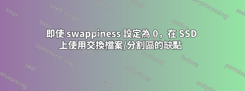 即使 swappiness 設定為 0，在 SSD 上使用交換檔案/分割區的缺點 