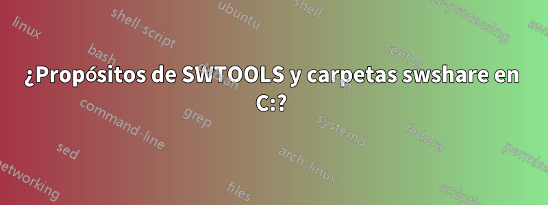 ¿Propósitos de SWTOOLS y carpetas swshare en C:?