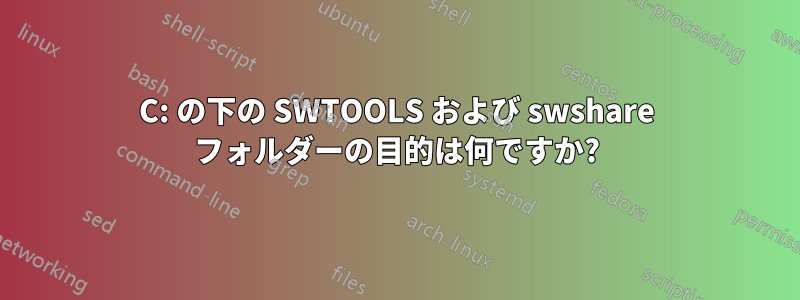 C: の下の SWTOOLS および swshare フォルダーの目的は何ですか?