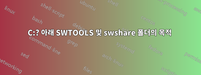 C:? 아래 SWTOOLS 및 swshare 폴더의 목적