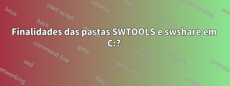 Finalidades das pastas SWTOOLS e swshare em C:?