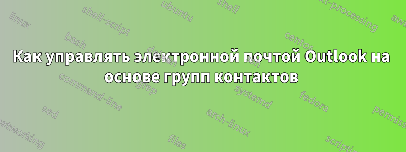 Как управлять электронной почтой Outlook на основе групп контактов