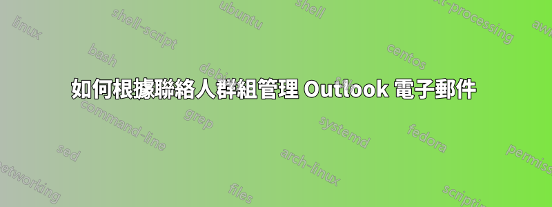 如何根據聯絡人群組管理 Outlook 電子郵件