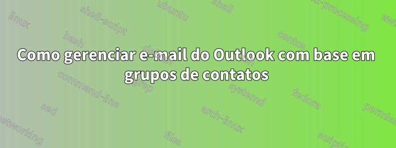 Como gerenciar e-mail do Outlook com base em grupos de contatos