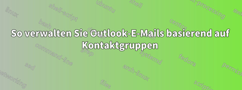 So verwalten Sie Outlook-E-Mails basierend auf Kontaktgruppen