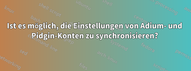 Ist es möglich, die Einstellungen von Adium- und Pidgin-Konten zu synchronisieren?