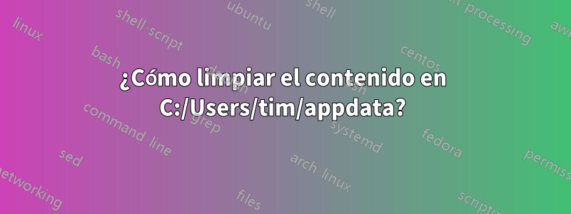 ¿Cómo limpiar el contenido en C:/Users/tim/appdata?