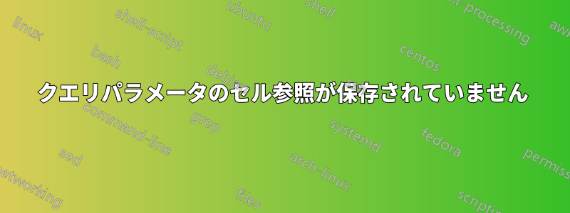 クエリパラメータのセル参照が保存されていません