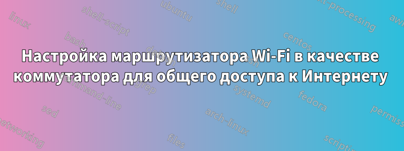 Настройка маршрутизатора Wi-Fi в качестве коммутатора для общего доступа к Интернету