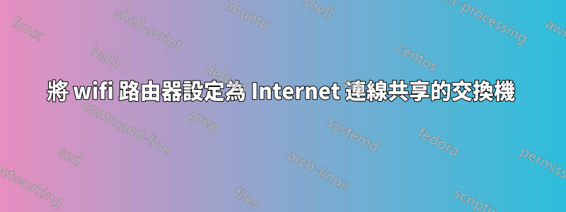 將 wifi 路由器設定為 Internet 連線共享的交換機