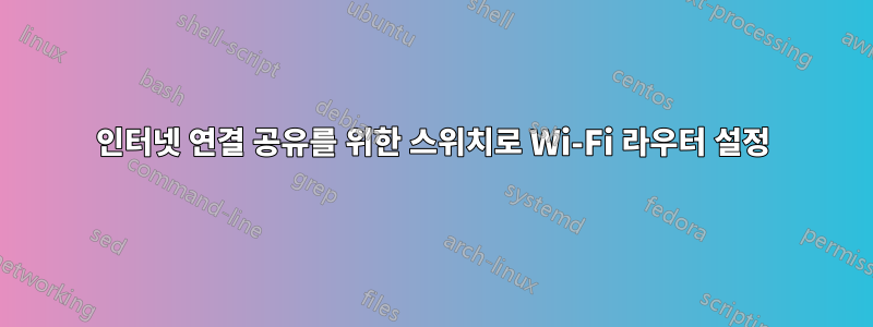 인터넷 연결 공유를 위한 스위치로 Wi-Fi 라우터 설정