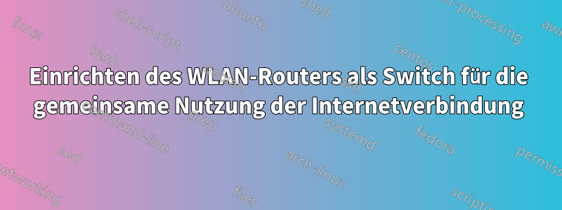 Einrichten des WLAN-Routers als Switch für die gemeinsame Nutzung der Internetverbindung