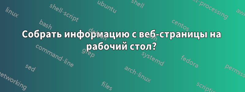 Собрать информацию с веб-страницы на рабочий стол?