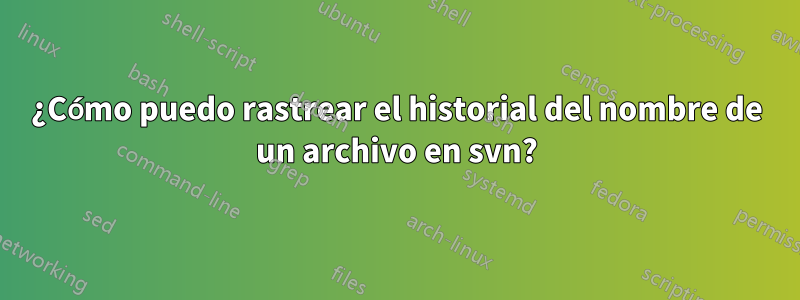 ¿Cómo puedo rastrear el historial del nombre de un archivo en svn?