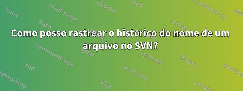 Como posso rastrear o histórico do nome de um arquivo no SVN?