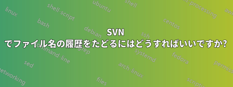 SVN でファイル名の履歴をたどるにはどうすればいいですか?