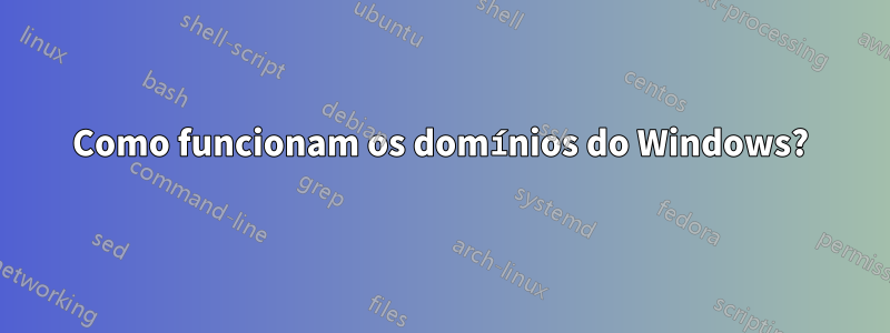 Como funcionam os domínios do Windows?